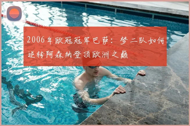 2006年欧冠冠军巴萨：梦二队如何逆转阿森纳登顶欧洲之巅