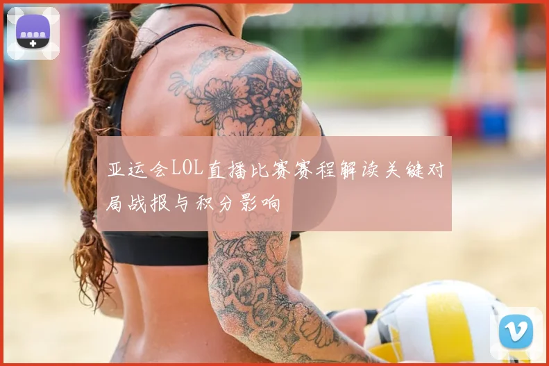 亚运会LOL直播比赛赛程解读关键对局战报与积分影响