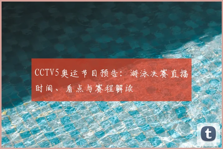 CCTV5奥运节目预告:游泳决赛直播时间、看点与赛程解读