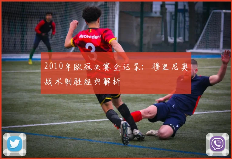 2010年欧冠决赛全记录:穆里尼奥战术制胜经典解析