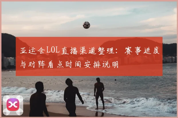 亚运会LOL直播渠道整理:赛事进度与对阵看点时间安排说明