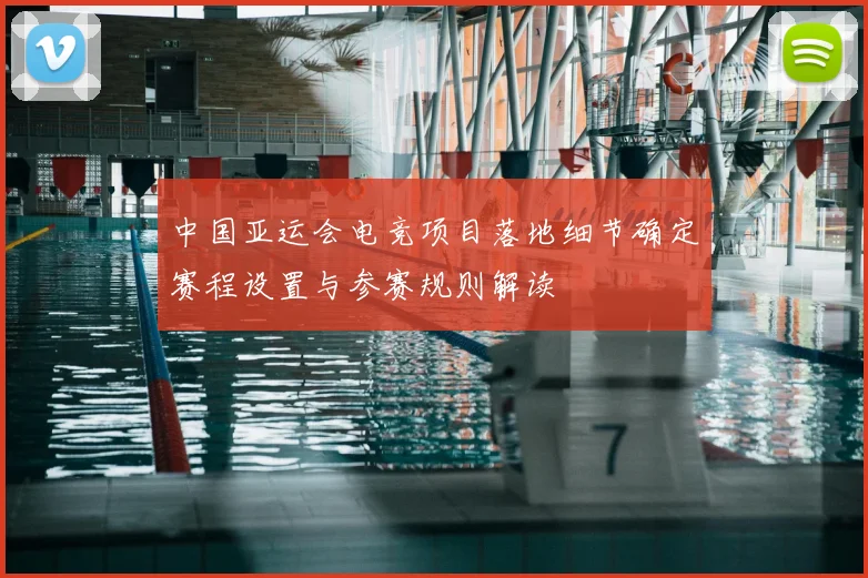 中国亚运会电竞项目落地细节确定赛程设置与参赛规则解读