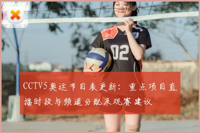 CCTV5奥运节目表更新：重点项目直播时段与频道分配及观赛建议