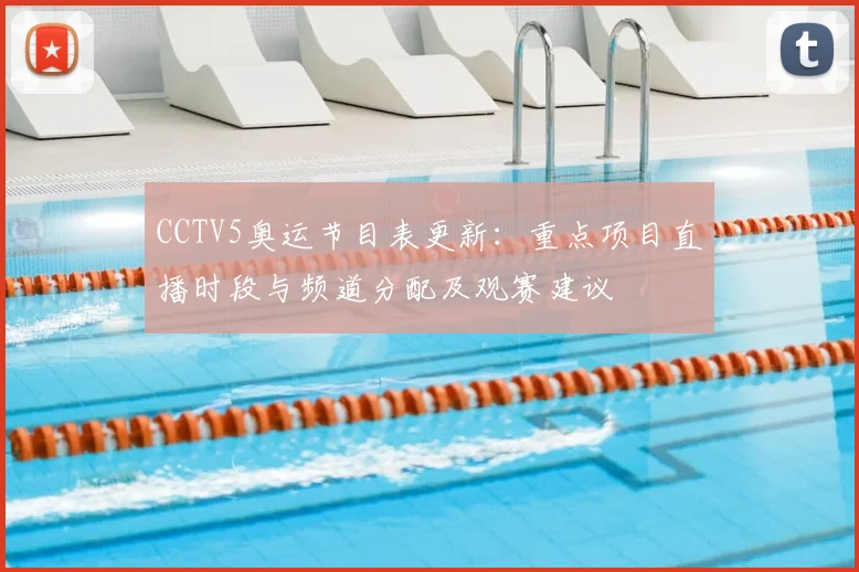 CCTV5奥运节目表更新：重点项目直播时段与频道分配及观赛建议